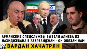 ВАРДАН ХАЧАТРЯН: Армянские спецслужбы вывели Алиева из Нахиджевана в Азербайджан – он обязан нам