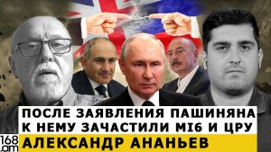 АЛЕКСАНДР АНАНЬЕВ: После заявления Пашиняна к нему зачастили MI6 и ЦРУ