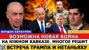 ВАРДАН ХАЧАТРЯН: ВОЗМОЖНА НОВАЯ ВОЙНА НА ЮЖНОМ КАВКАЗЕ. МНОГОЕ РЕШИТ ВСТРЕЧА ТРАМПА И НЕТАНЬЯХУ