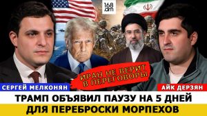 СЕРГЕЙ МЕЛКОНЯН: ТРАМП ОБЪЯВИЛ ПАУЗУ НА 5 ДНЕЙ ДЛЯ ПЕРЕБРОСКИ МОРПЕХОВ, ИРАН НЕ ВЕРИТ В ПЕРЕГОВОРЫ