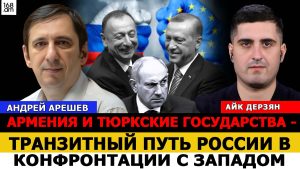 Андрей Арешев: Армения и тюркские государства-транзитный путь России в долгой конфронтации с Западом